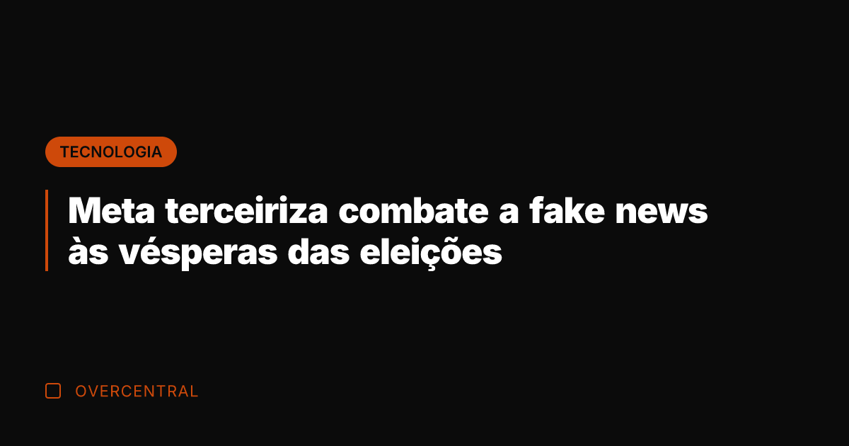 Meta terceiriza combate a fake news às vésperas das eleições