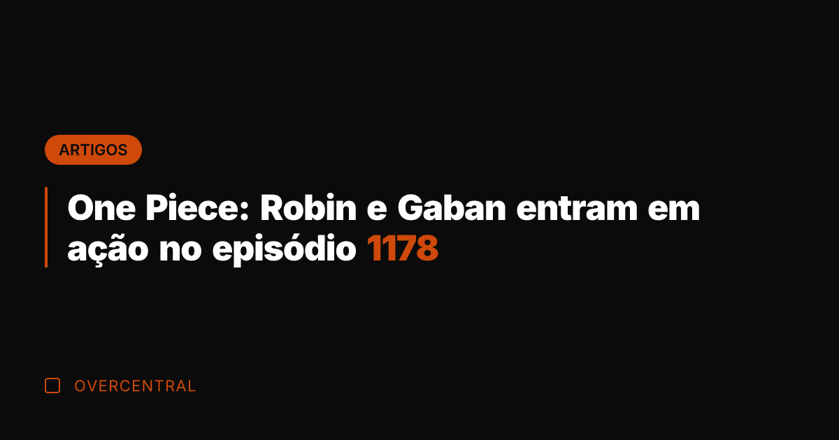 One Piece: Robin e Gaban entram em ação no episódio 1178