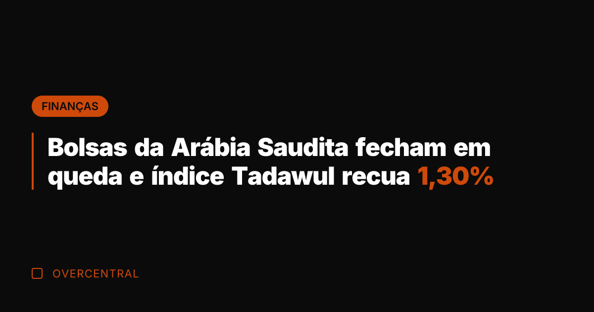 Bolsas da Arábia Saudita fecham em queda e índice Tadawul recua 1,30%