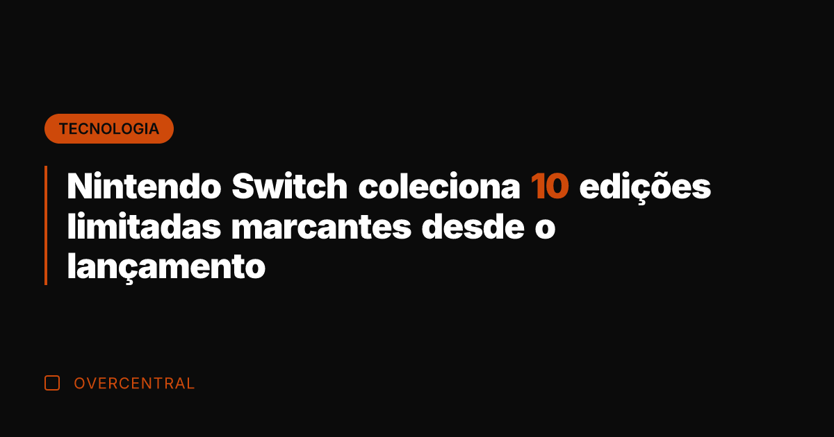Nintendo Switch coleciona 10 edições limitadas marcantes desde o lançamento