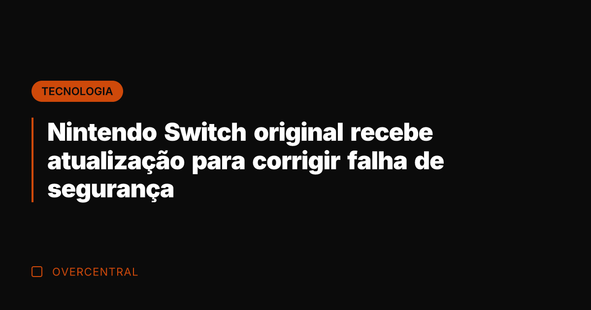Nintendo Switch original recebe atualização para corrigir falha de segurança