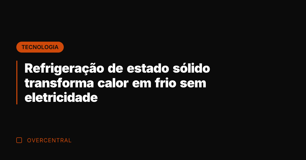 Refrigeração de estado sólido transforma calor em frio sem eletricidade