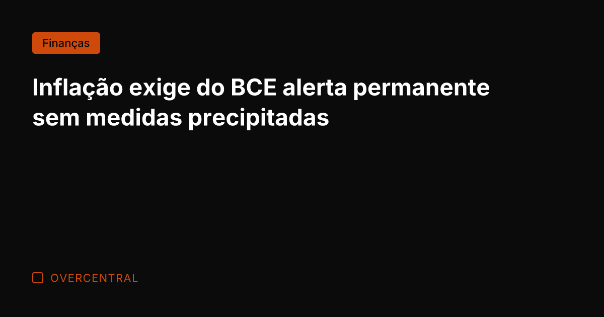 Inflação exige do BCE alerta permanente sem medidas precipitadas