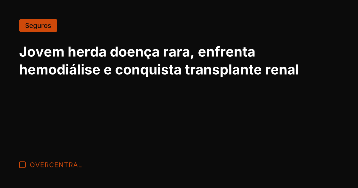 Jovem herda doença rara, enfrenta hemodiálise e conquista transplante renal
