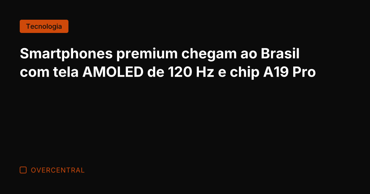 Smartphones premium chegam ao Brasil com tela AMOLED de 120 Hz e