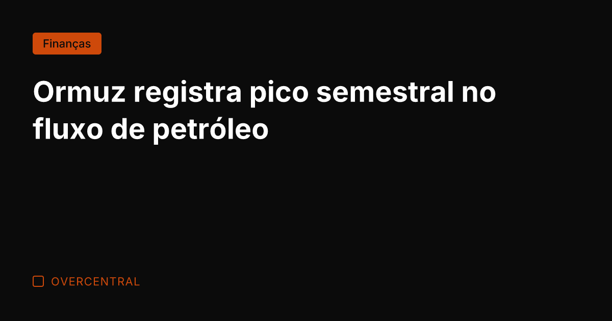 Ormuz registra pico semestral no fluxo de petróleo