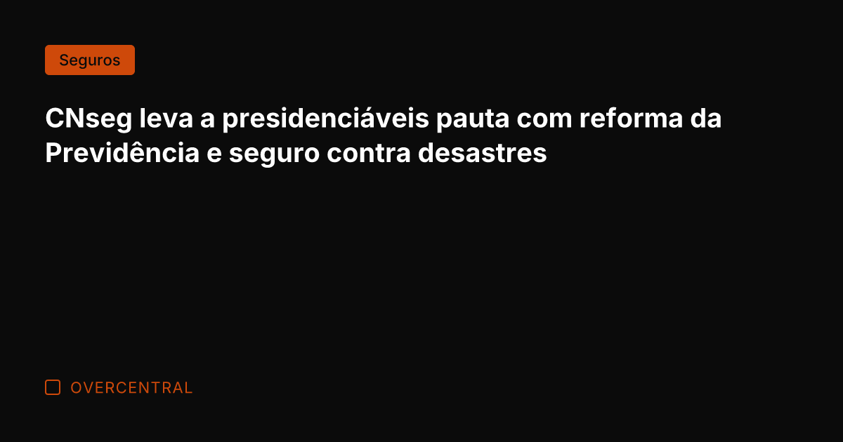 CNseg leva a presidenciáveis pauta com reforma da Previdência e seguro contra