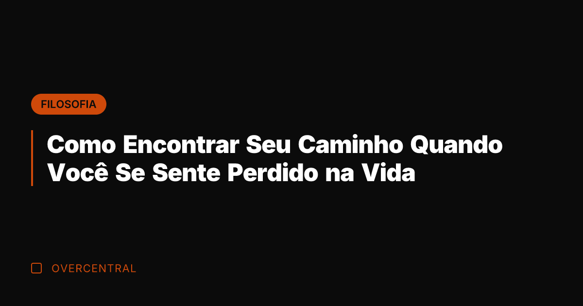 Como Encontrar Seu Caminho Quando Você Se Sente Perdido na Vida Como Encontrar Seu Caminho Quando Você Se Sente Perdido na Vida