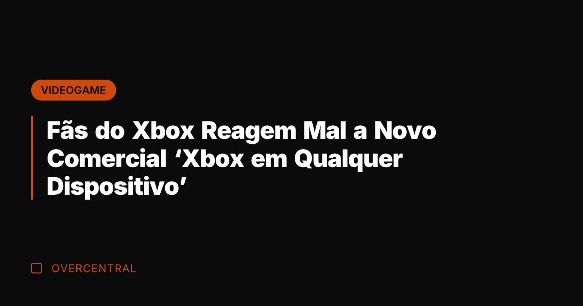 Fãs do Xbox Reagem Mal a Novo Comercial 'Xbox em Qualquer Dispositivo'