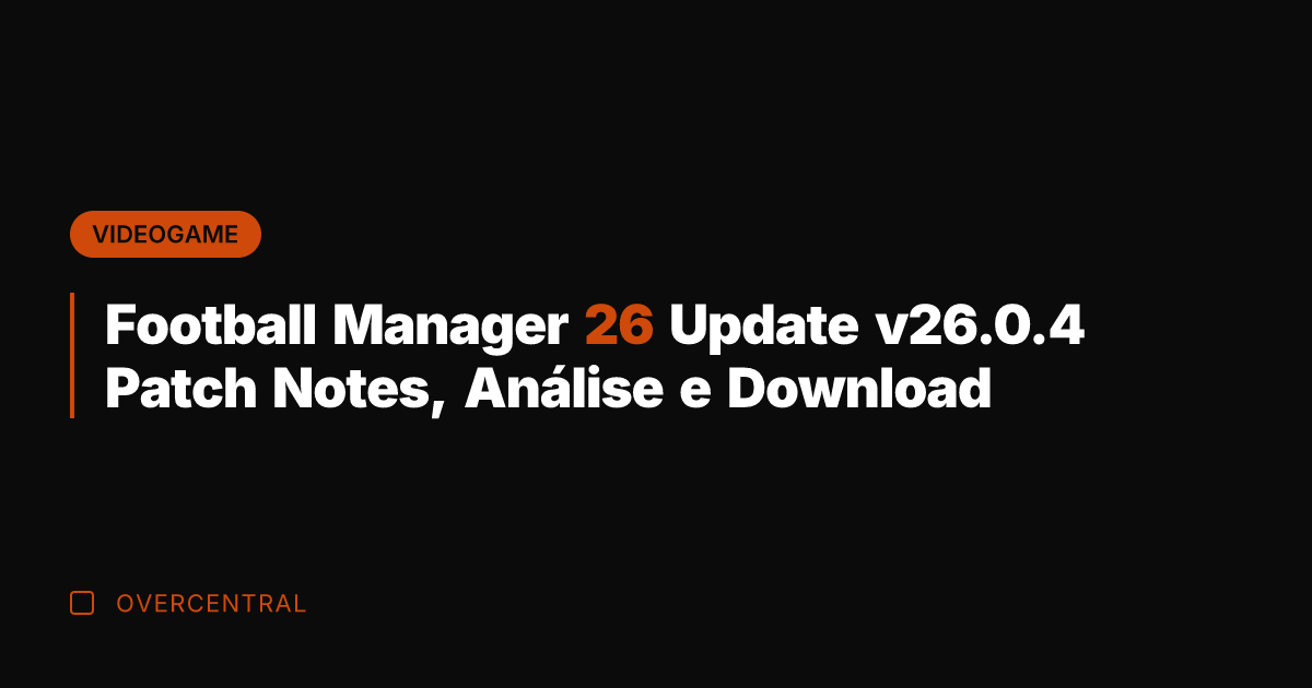 Football Manager 26 Update v26.0.4 Patch Notes, Análise e Download Football Manager 26 Update v26.0.4 Patch Notes, Análise e Download