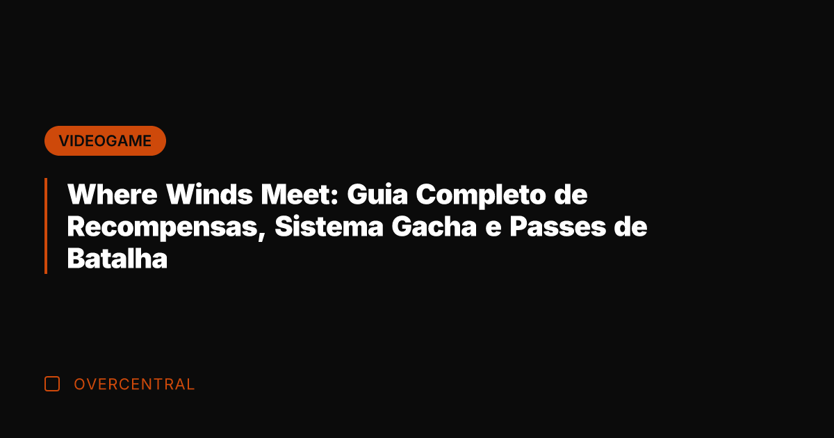 Where Winds Meet: Guia Completo de Recompensas, Sistema Gacha e Passes de