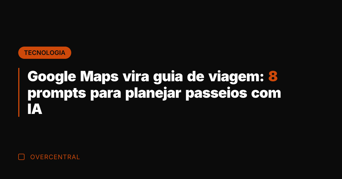 Google Maps vira guia de viagem: 8 prompts para planejar passeios com