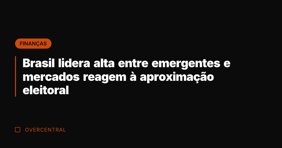Brasil lidera alta entre emergentes e mercados reagem à aproximação eleitoral